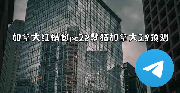 <b>加拿大红蜻蜓pc28梦猫加拿大28预测</b>