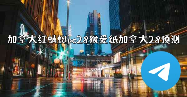 加拿大红蜻蜓pc28猴爱纸加拿大28预测