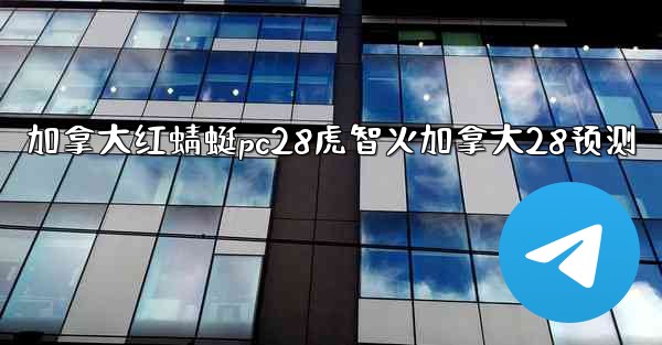 <b>加拿大红蜻蜓pc28虎智火加拿大28预测</b>