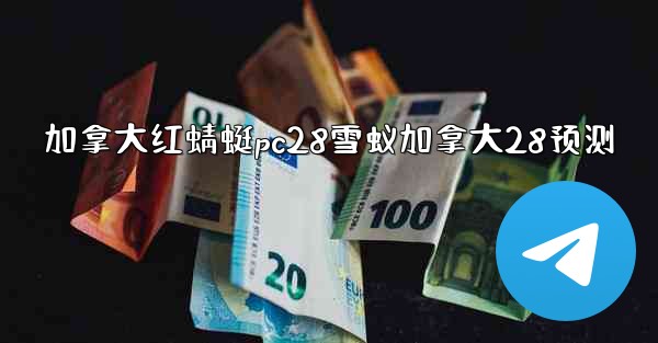 加拿大红蜻蜓pc28雪蚁加拿大28预测