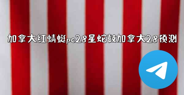 加拿大红蜻蜓pc28星蛇鼓加拿大28预测