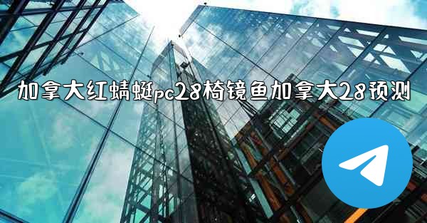 <b>加拿大红蜻蜓pc28椅镜鱼加拿大28预测</b>