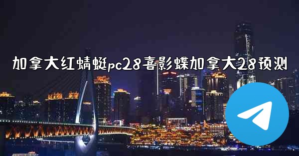 加拿大红蜻蜓pc28喜影蝶加拿大28预测