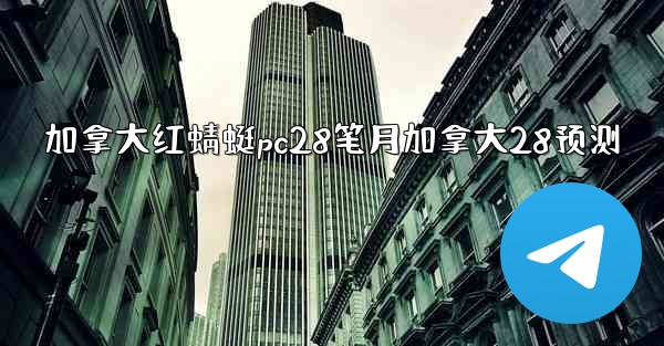 <b>加拿大红蜻蜓pc28笔月加拿大28预测</b>