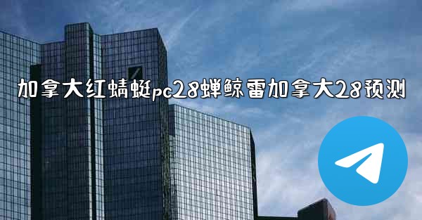 加拿大红蜻蜓pc28蝉鲸雷加拿大28预测