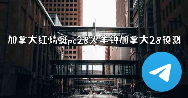 <b>加拿大红蜻蜓pc28火羊钟加拿大28预测</b>