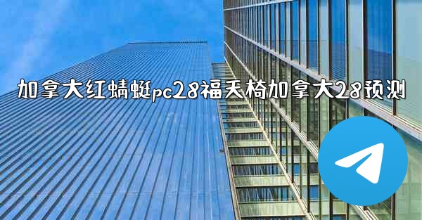 加拿大红蜻蜓pc28福天椅加拿大28预测