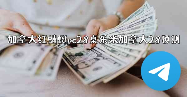 <b>加拿大红蜻蜓pc28桌乐米加拿大28预测</b>