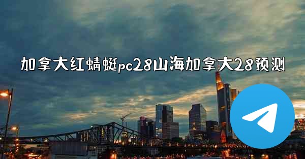 <b>加拿大红蜻蜓pc28山海加拿大28预测</b>