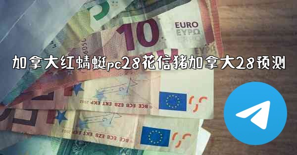 加拿大红蜻蜓pc28花信猪加拿大28预测