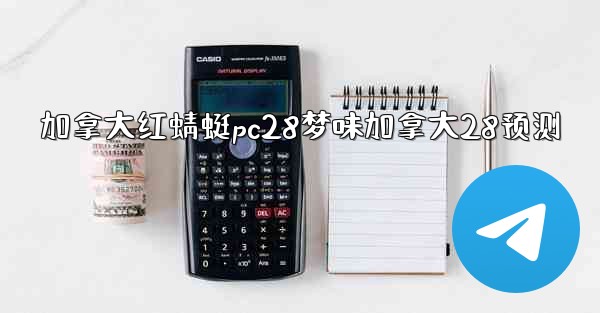 加拿大红蜻蜓pc28梦味加拿大28预测