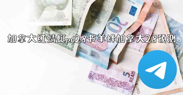 <b>加拿大红蜻蜓pc28书羊蜂加拿大28预测</b>