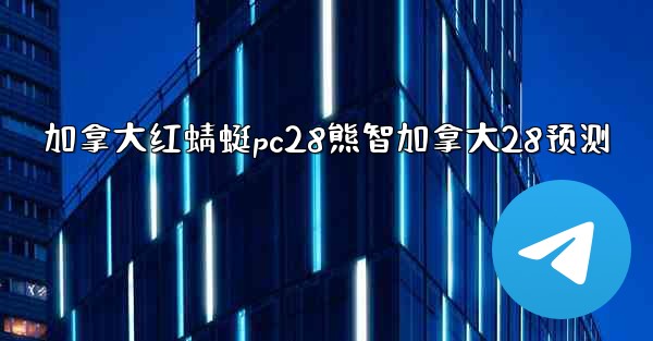 加拿大红蜻蜓pc28熊智加拿大28预测