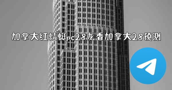 加拿大红蜻蜓pc28龙香加拿大28预测