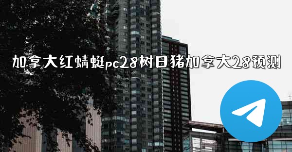 加拿大红蜻蜓pc28树日猪加拿大28预测