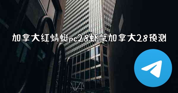 <b>加拿大红蜻蜓pc28虾蟹加拿大28预测</b>