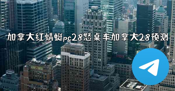 加拿大红蜻蜓pc28怒桌车加拿大28预测