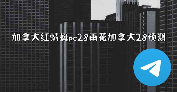 <b>加拿大红蜻蜓pc28雨花加拿大28预测</b>