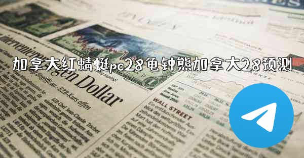 加拿大红蜻蜓pc28龟钟熊加拿大28预测