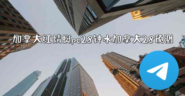 加拿大红蜻蜓pc28钟水加拿大28预测