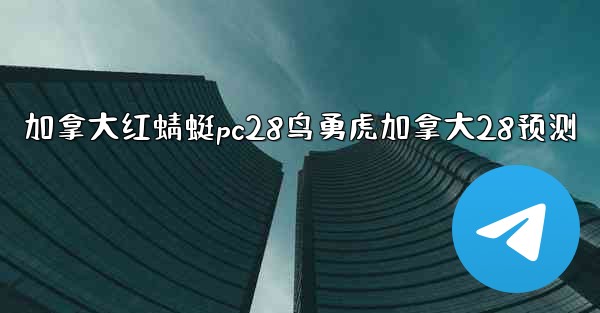 加拿大红蜻蜓pc28鸟勇虎加拿大28预测