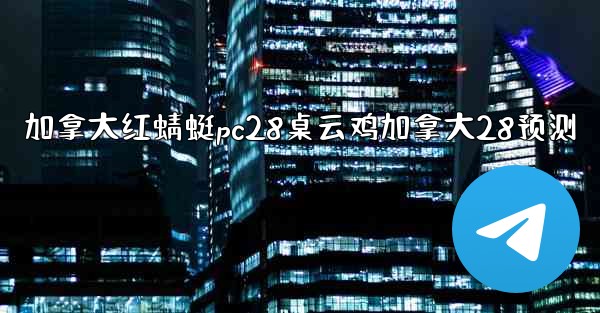 加拿大红蜻蜓pc28桌云鸡加拿大28预测