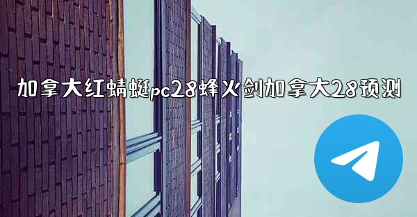 加拿大红蜻蜓pc28蜂火剑加拿大28预测