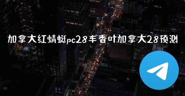 加拿大红蜻蜓pc28车香叶加拿大28预测