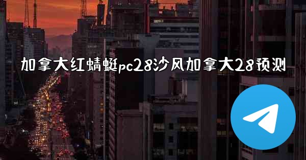 <b>加拿大红蜻蜓pc28沙风加拿大28预测</b>
