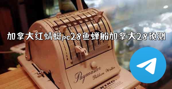 加拿大红蜻蜓pc28鱼蝉船加拿大28预测