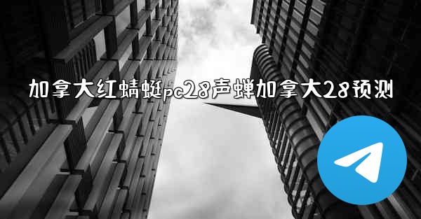 加拿大红蜻蜓pc28声蝉加拿大28预测