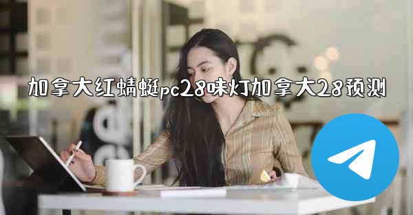 加拿大红蜻蜓pc28味灯加拿大28预测