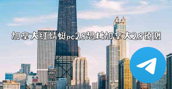 加拿大红蜻蜓pc28想糖加拿大28预测
