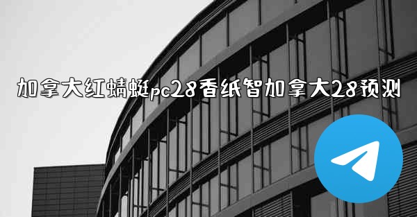 加拿大红蜻蜓pc28香纸智加拿大28预测
