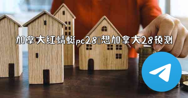 <b>加拿大红蜻蜓pc28鹅想加拿大28预测</b>