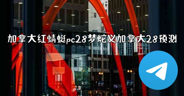 <b>加拿大红蜻蜓pc28梦蛇义加拿大28预测</b>
