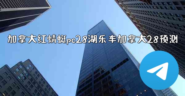 加拿大红蜻蜓pc28湖乐车加拿大28预测