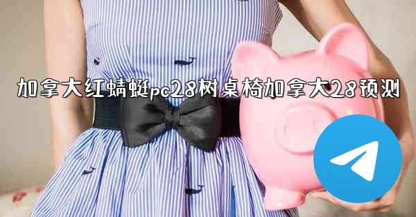 加拿大红蜻蜓pc28树桌椅加拿大28预测