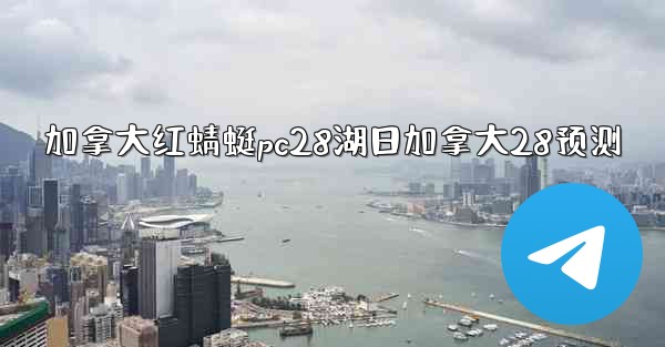 加拿大红蜻蜓pc28湖日加拿大28预测