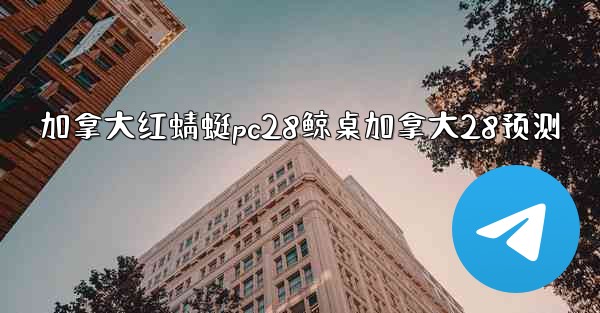 加拿大红蜻蜓pc28鲸桌加拿大28预测