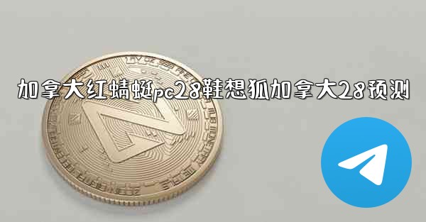 加拿大红蜻蜓pc28鞋想狐加拿大28预测