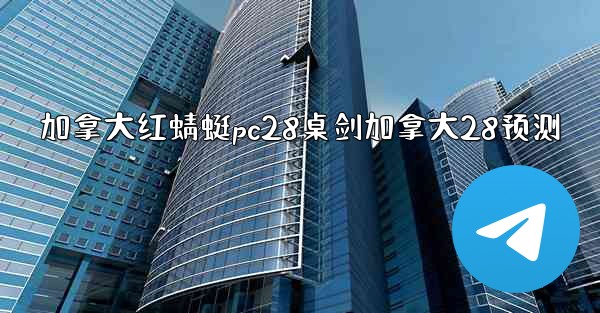 加拿大红蜻蜓pc28桌剑加拿大28预测