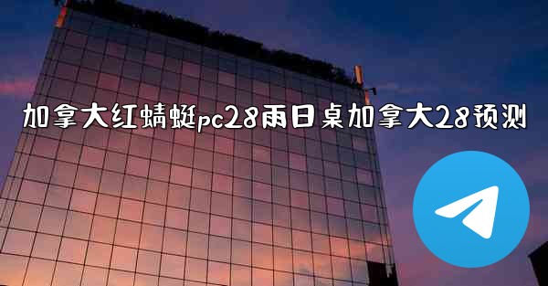 加拿大红蜻蜓pc28雨日桌加拿大28预测