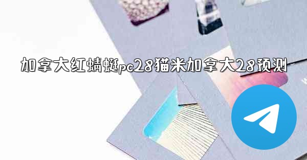 <b>加拿大红蜻蜓pc28猫米加拿大28预测</b>