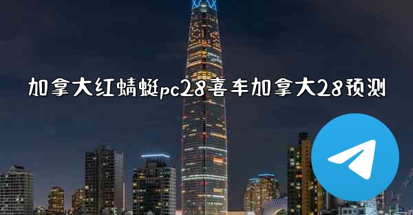 加拿大红蜻蜓pc28喜车加拿大28预测