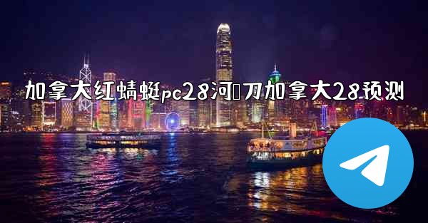 加拿大红蜻蜓pc28河鹅刀加拿大28预测