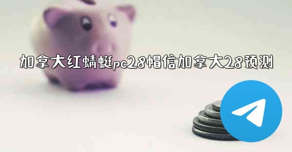 加拿大红蜻蜓pc28帽信加拿大28预测