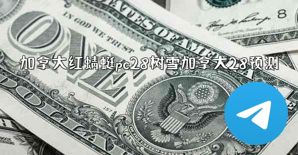 <b>加拿大红蜻蜓pc28树雪加拿大28预测</b>