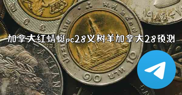 加拿大红蜻蜓pc28义树羊加拿大28预测