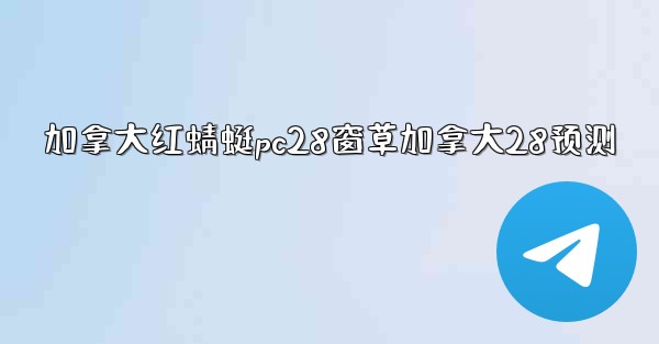 加拿大红蜻蜓pc28窗草加拿大28预测